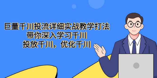 （5370期）巨量千川投流详细实战教学打法：带你深入学习千川，投放千川，优化千川-咩咩网络