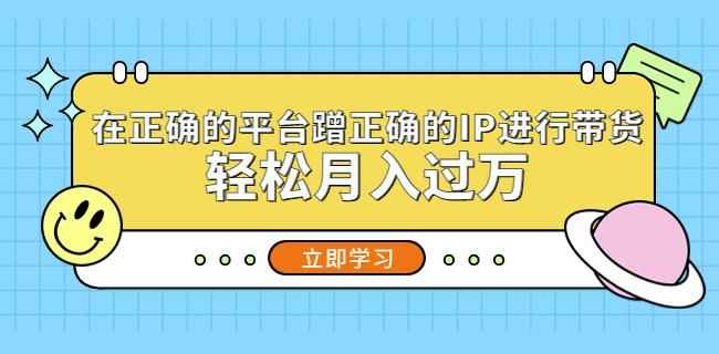 在正确的平台蹭正确的IP进行带货，轻松月入过万-咩咩网络