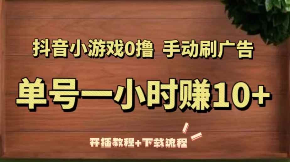 （5335期）抖音小游戏0撸手动刷广告，单号一小时赚10+（开播教程+下载流程）-咩咩网络