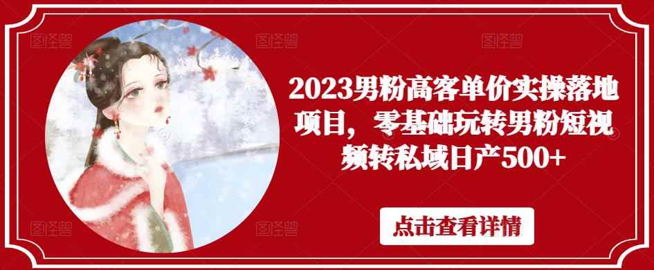 2023男粉高客单价实操落地项目，零基础玩转男粉短视频转私域日产500+-咩咩网络
