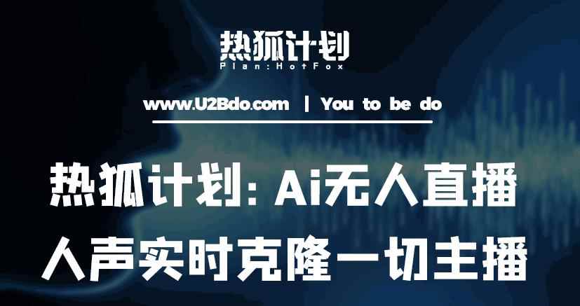 热狐计划：Ai无人直播实时克隆一切主播·无人直播新时代（包含所有使用到的软件）-咩咩网络