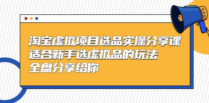 （5314期）黄岛主-淘宝虚拟项目选品实操分享课，适合新手选虚拟品的玩法 全盘分享给你-咩咩网络