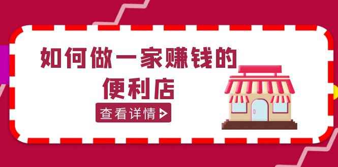 （5307期）200w粉丝大V教你如何做一家赚钱的便利店选址教程，抖音卖999（无水印）-咩咩网络