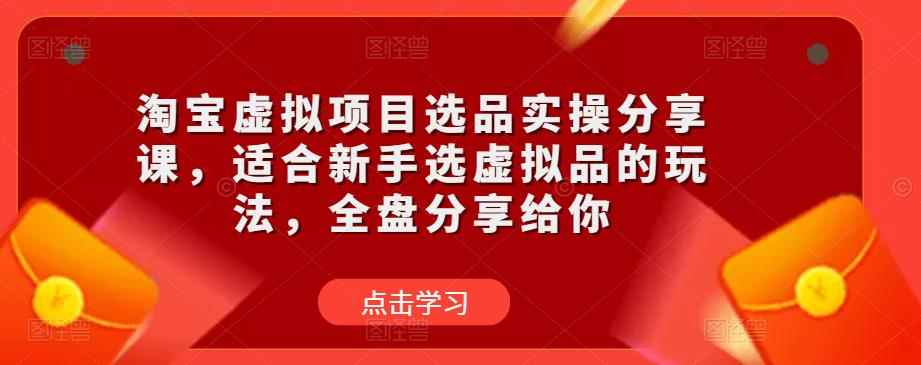 淘宝虚拟项目选品实操分享课，适合新手选虚拟品的玩法，全盘分享给你-咩咩网络