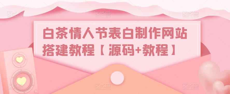 白茶情人节表白制作网站搭建教程【源码+教程】-咩咩网络