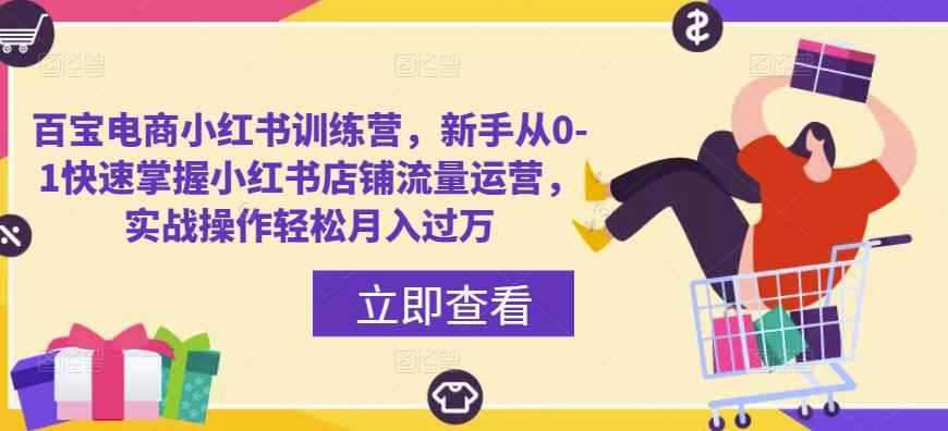 百宝电商小红书训练营，新手从0-1快速掌握小红书店铺流量运营，实战操作轻松月入过万-咩咩网络