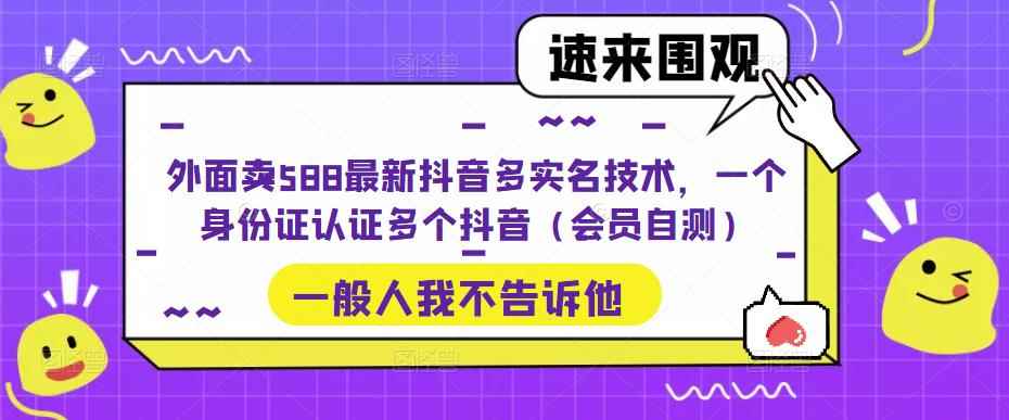 （5295期）外面卖588最新抖音多实名技术，一个身份证认证多个抖音（会员自测）-咩咩网络