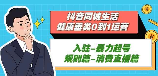 抖音本地生活健康垂类0到1运营：入驻-暴力起号-规则篇-消费直播篇！-咩咩网络