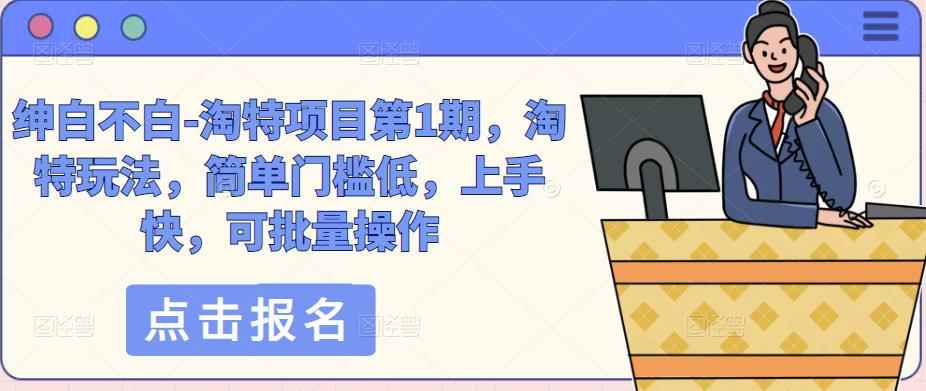 绅白不白-淘特项目第1期，淘特玩法，简单门槛低，上手快，可批量操作-咩咩网络