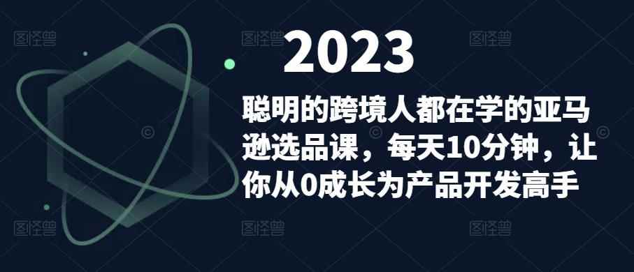 聪明的跨境人都在学的亚马逊选品课，每天10分钟，让你从0成长为产品开发高手-咩咩网络