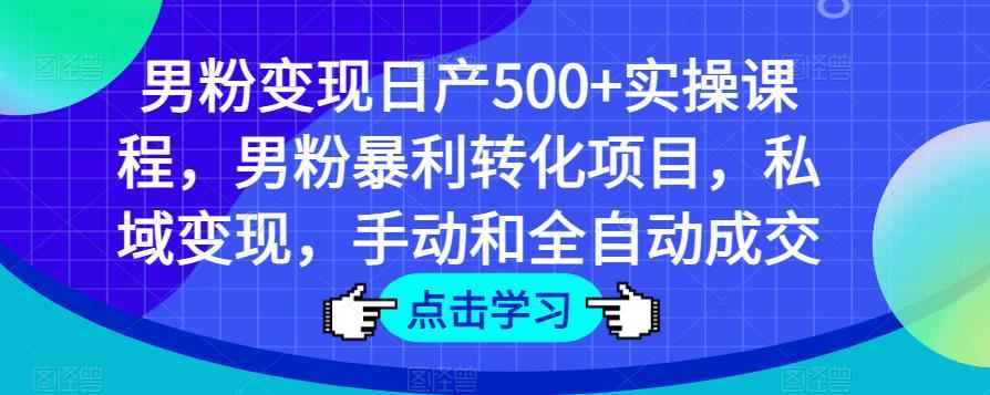 男粉变现日产500+实操课程，男粉暴利转化项目，私域变现，手动和全自动成交-咩咩网络