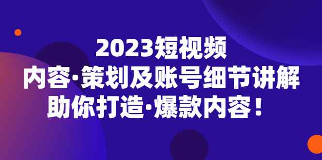 （5278期）2023短视频内容·策划及账号细节讲解，助你打造·爆款内容！-咩咩网络