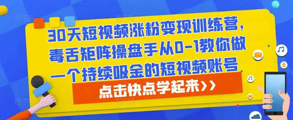 30天短视频涨粉变现训练营，毒舌矩阵操盘手从0-1教你做一个持续吸金的短视频账号-咩咩网络