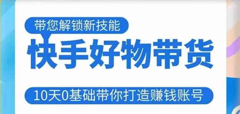 快手好物带货课程，10天0基础带你打造赚钱的快手账号，不需要粉丝，不直播，不投资，不囤货，不售后-咩咩网络