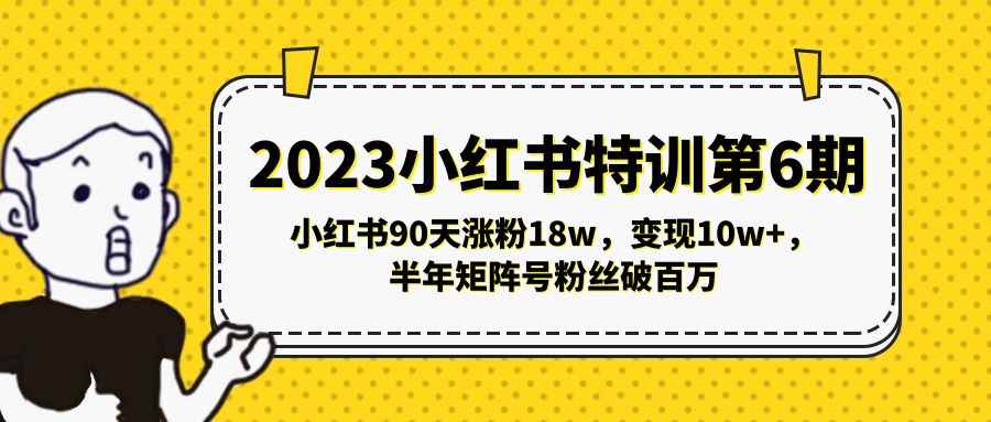 （5267期）2023小红书特训第6期，小红书90天涨粉18w，变现10w+，半年矩阵号粉丝破百万-咩咩网络