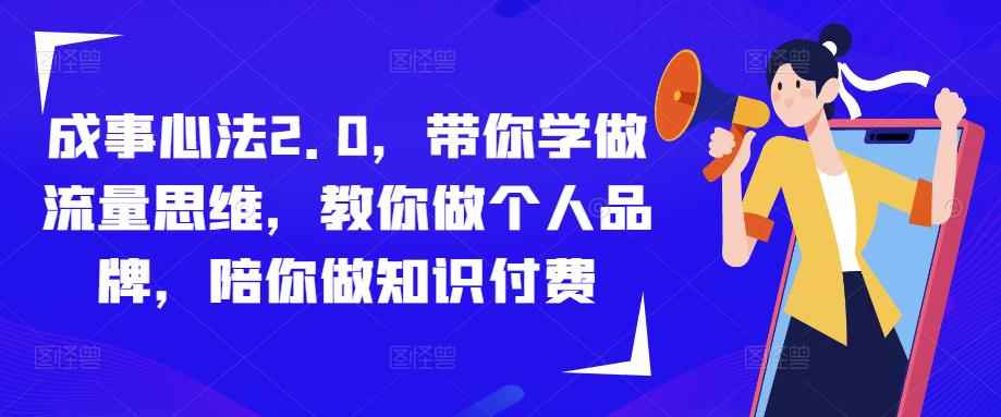 成事心法2.0，带你学做流量思维，教你做个人品牌，陪你做知识付费-咩咩网络