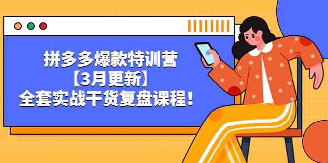 （5263期）拼多多爆款特训营【3月更新】，全套实战干货​复盘课程！-咩咩网络