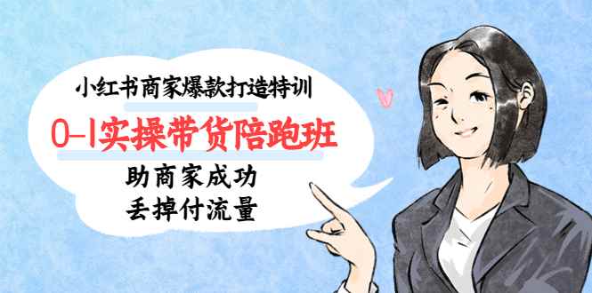 （5262期）小红书商家爆款打造特训（14期）0-1实操带货陪跑班，助商家成功丢掉付流量-咩咩网络