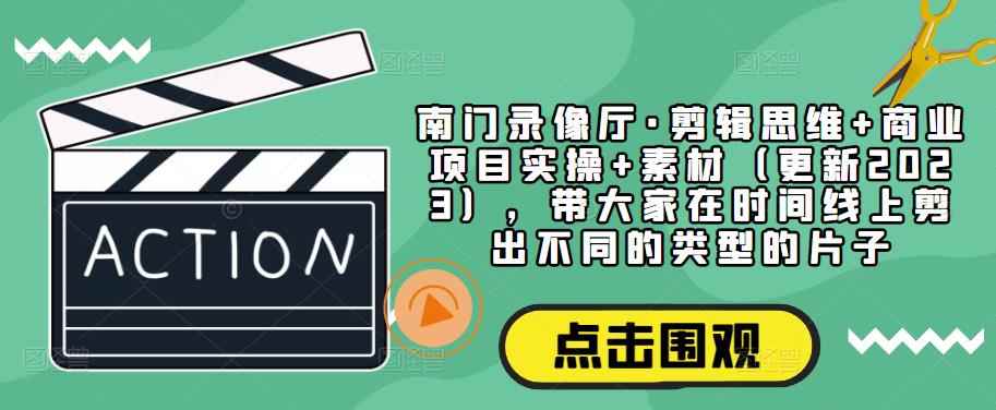 南门录像厅·剪辑思维+商业项目实操+素材（更新2023），带大家在时间线上剪出不同的类型的片子-咩咩网络
