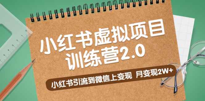 （5259期）黄岛主《小红书虚拟项目训练营2.0》小红书引流到微信上变现，月变现2W+-咩咩网络