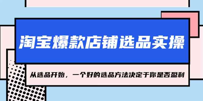 （5240期）淘宝爆款店铺选品实操，2023从选品开始，一个好的选品方法决定于你是否盈利-咩咩网络