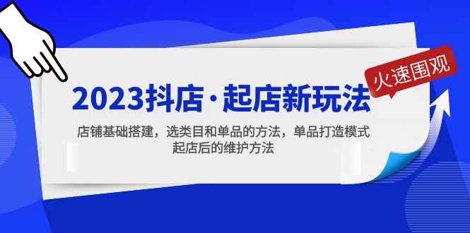 （5239期）2023抖店·起店新玩法，店铺基础搭建，选类目和单品的方法，单品打造模式-咩咩网络