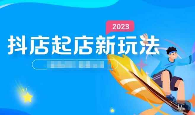 2023抖店起店新玩法，店铺基础搭建，选类目和单品的方法，单品打造模式，起店后的维护方法-咩咩网络