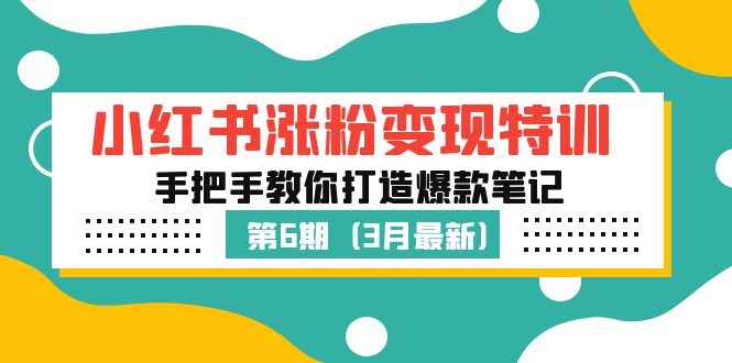 （5231期）小红书涨粉变现特训·第6期，手把手教你打造爆款笔记（3月新课）-咩咩网络