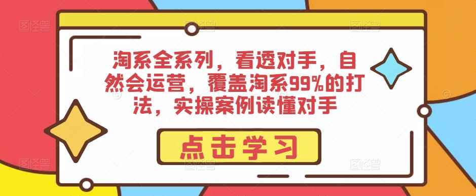 淘系全系列，看透对手，自然会运营，覆盖淘系99%的打法，实操案例读懂对手-咩咩网络