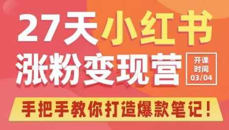 27天小红书涨粉变现营第6期，手把手教你打造爆款笔记（3月新课）-咩咩网络