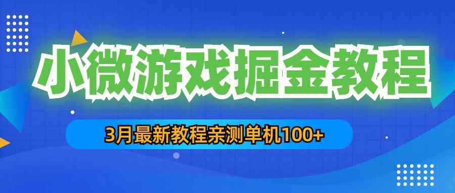 （5229期）3月最新小微游戏掘金教程：一台手机日收益50-200，单人可操作5-10台手机-咩咩网络