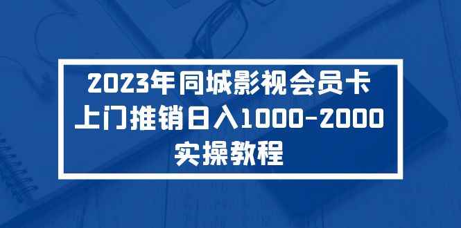 （5226期）2023年同城影视会员卡上门推销日入1000-2000实操教程-咩咩网络