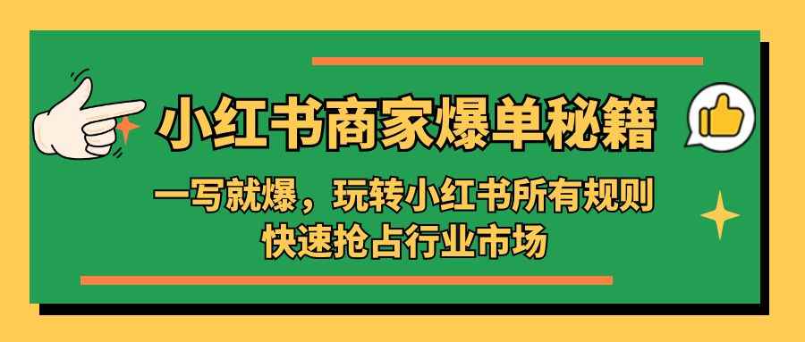（5220期）小红书·商家爆单秘籍：一写就爆，玩转小红书所有规则，快速抢占行业市场-咩咩网络