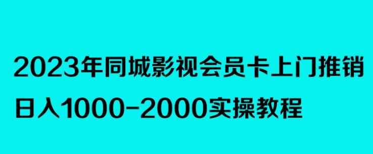2023年同城影视会员卡上门推销，日入1000-2000实操教程-咩咩网络