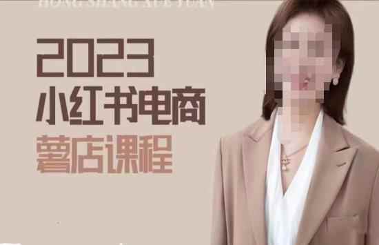 2023小红书电商课，新手小白从0~1玩转小红书薯店电商-咩咩网络