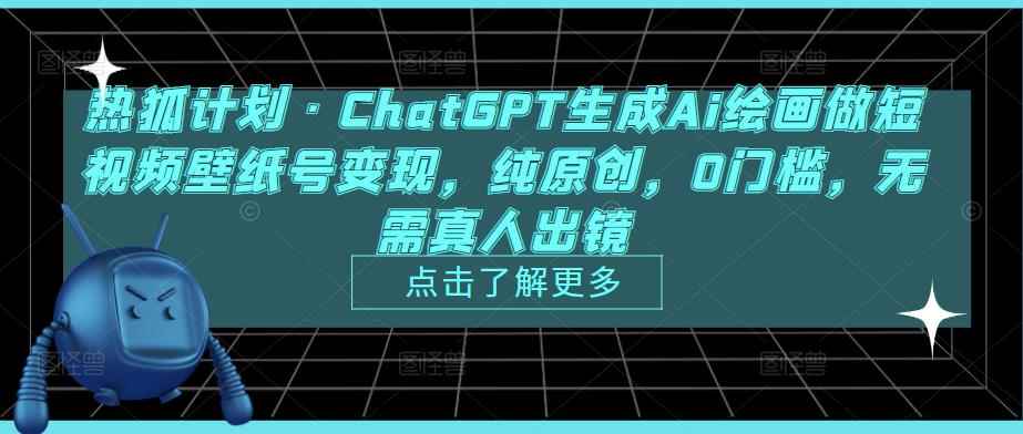 热狐计划·ChatGPT生成Ai绘画做短视频壁纸号变现，纯原创，0门槛，无需真人出镜-咩咩网络