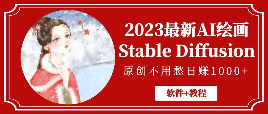 （5210期）2023最新AI绘画Stable Diffusion，原创不用愁日赚1000+【软件+教程】-咩咩网络