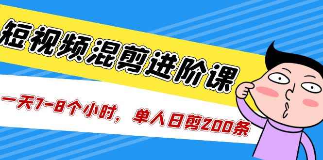 （5208期）短视频混剪/进阶课，一天7-8个小时，单人日剪200条实战攻略教学-咩咩网络