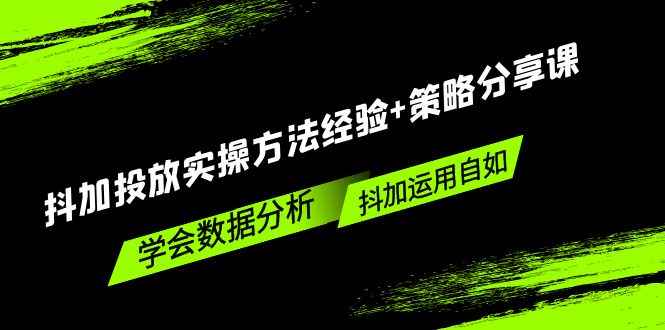 （5204期）抖加投放实操方法经验+策略分享课，学会数据分析，抖加运用自如！-咩咩网络