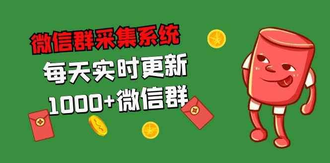 （5203期）拓客引流必备-微信群采集系统，每天实时更新1000+微信群-咩咩网络