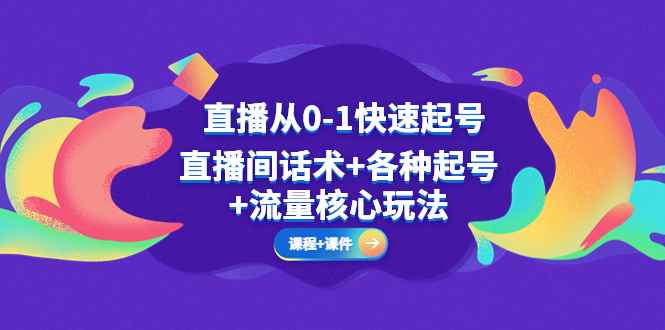 （5196期）直播从0-1快速起号，直播间话术+各种起号+流量核心玩法(全套课程+课件)-咩咩网络