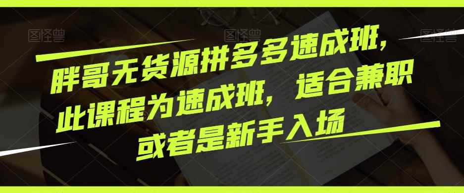 胖哥无货源拼多多速成班，此课程为速成班，适合兼职或者是新手入场-咩咩网络