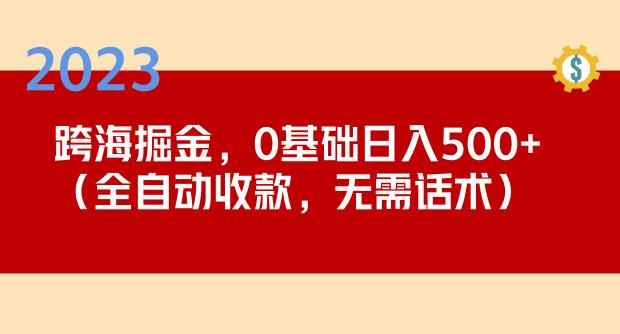 2023跨海掘金长期项目，小白也能日入500+全自动收款无需话术-咩咩网络