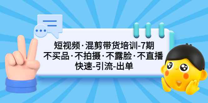 （5175期）短视频·混剪带货培训-第7期 不买品·不拍摄·不露脸·不直播 快速引流出单-咩咩网络
