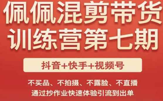 佩佩·短视频混剪带货训练营第七期，不买品、不拍摄、不露脸、不直播，通过抄作业快速体验引流到出单-咩咩网络
