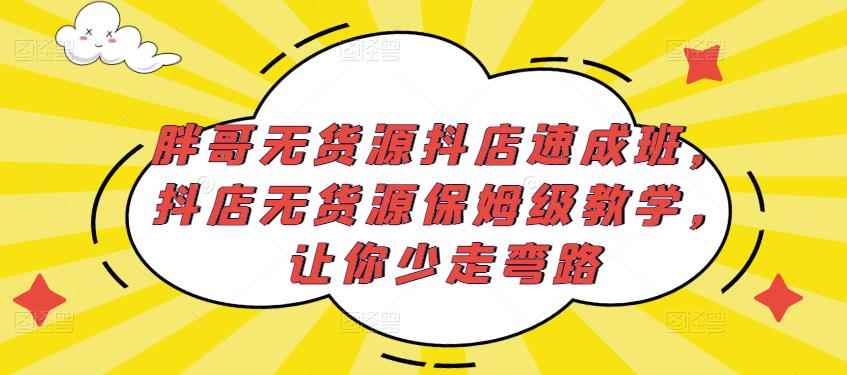 胖哥无货源抖店速成班，抖店无货源保姆级教学，让你少走弯路-咩咩网络
