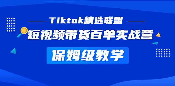 （5162期）Tiktok精选联盟·短视频带货百单实战营 保姆级教学 快速成为Tiktok带货达人-咩咩网络