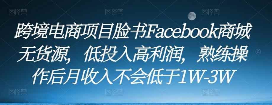 跨境电商项目脸书Facebook商城无货源，低投入高利润，熟练操作后月收入不会低于1W-3W-咩咩网络