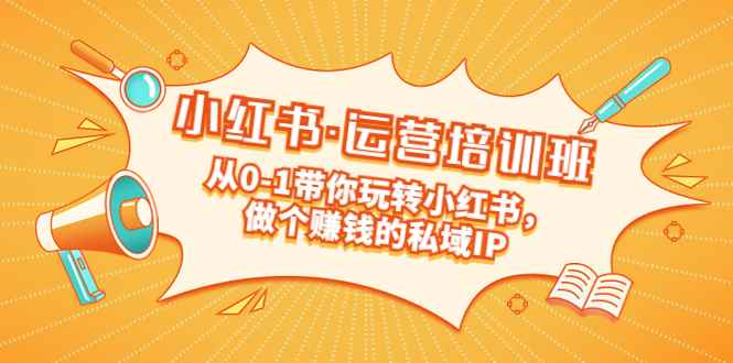 （5155期）重磅来袭：小红书·运营培训班：从0-1带你玩转小红书，做个赚钱的私域IP-咩咩网络