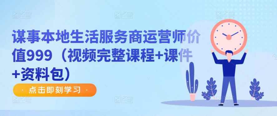 谋事本地生活服务商运营师价值999（视频完整课程+课件+资料包）-咩咩网络